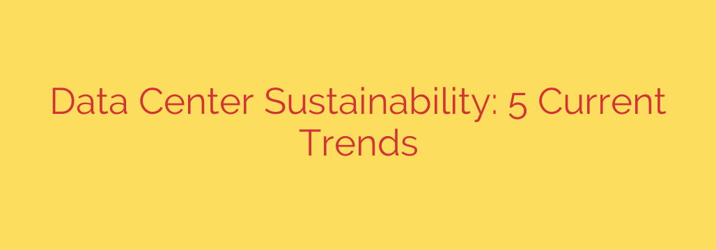 Data Center Sustainability: 5 Current Trends