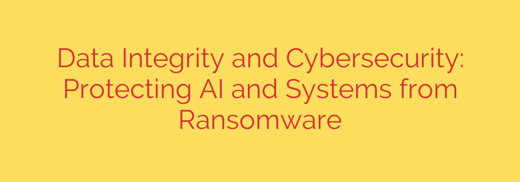Data Integrity and Cybersecurity: Protecting AI and Systems from Ransomware