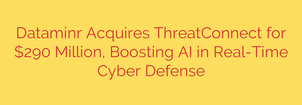 Dataminr Acquires ThreatConnect for $290 Million, Boosting AI in Real-Time Cyber Defense