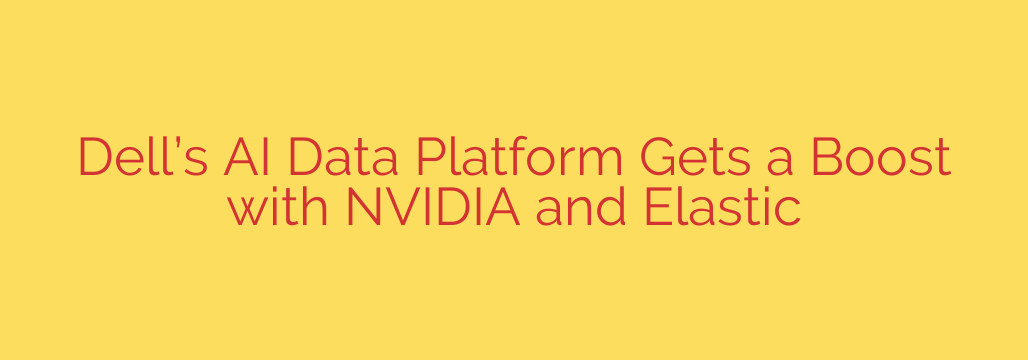 Dell’s AI Data Platform Gets a Boost with NVIDIA and Elastic