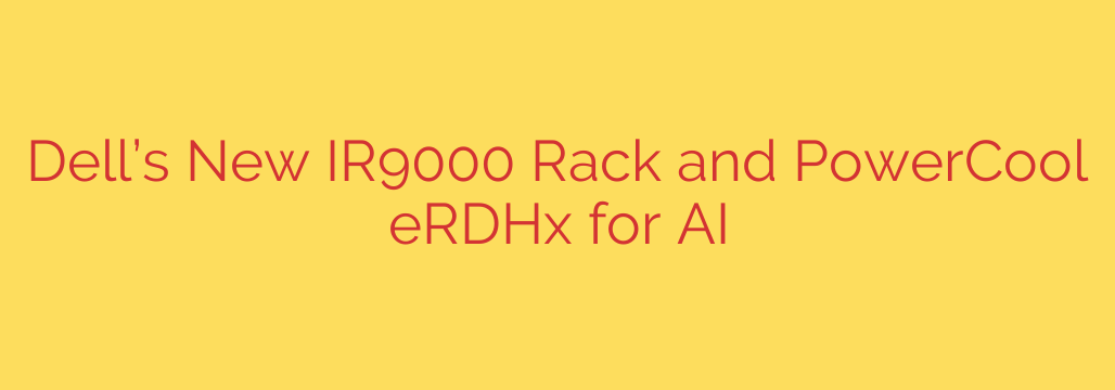 Dell’s New IR9000 Rack and PowerCool eRDHx for AI