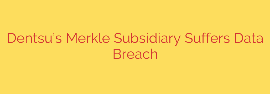 Dentsu’s Merkle Subsidiary Suffers Data Breach