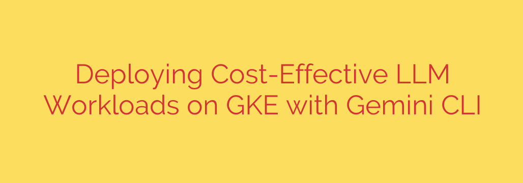 Deploying Cost-Effective LLM Workloads on GKE with Gemini CLI