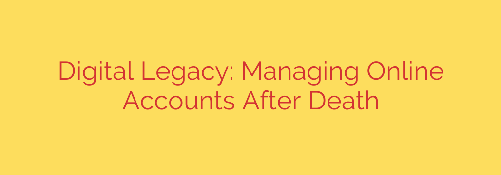 Digital Legacy: Managing Online Accounts After Death