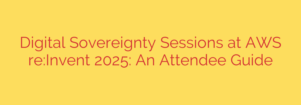 Digital Sovereignty Sessions at AWS re:Invent 2025: An Attendee Guide