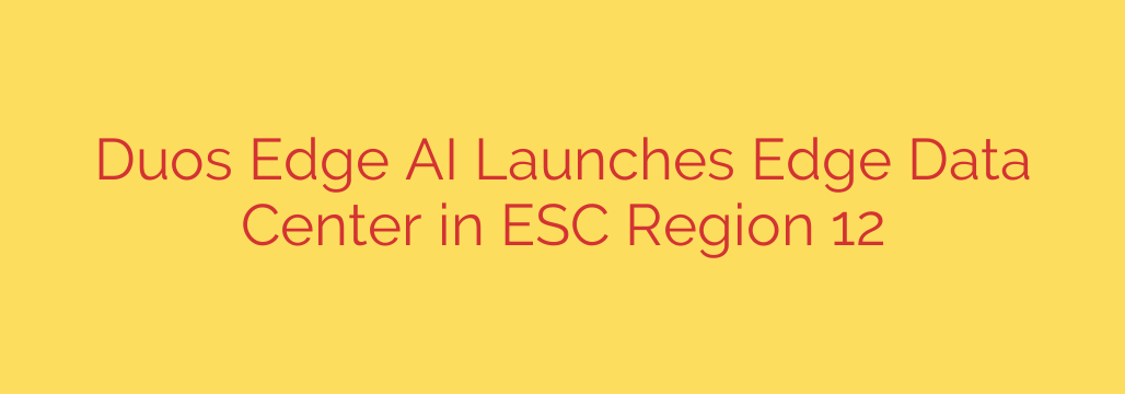 Duos Edge AI Launches Edge Data Center in ESC Region 12