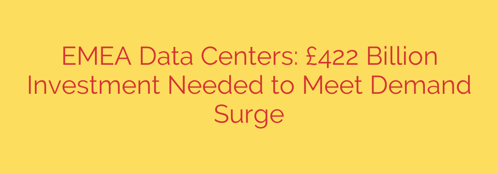 EMEA Data Centers: £422 Billion Investment Needed to Meet Demand Surge