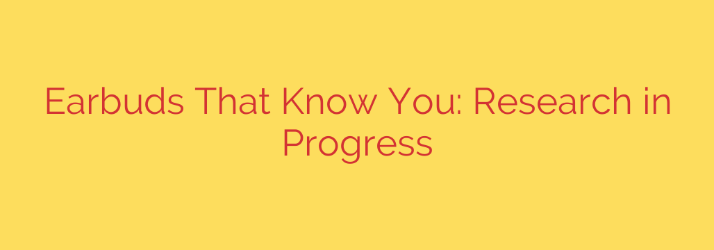 Earbuds That Know You: Research in Progress