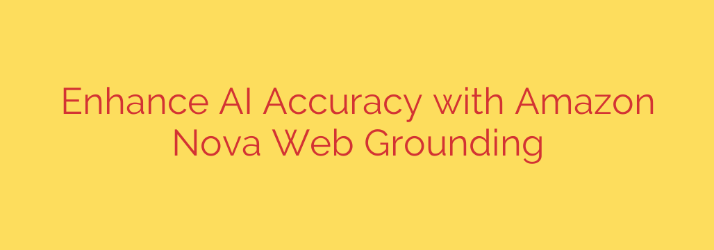 Enhance AI Accuracy with Amazon Nova Web Grounding