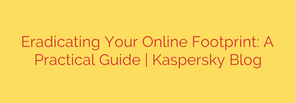 Eradicating Your Online Footprint: A Practical Guide | Kaspersky Blog