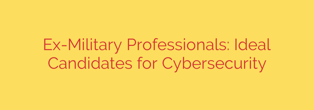 Ex-Military Professionals: Ideal Candidates for Cybersecurity