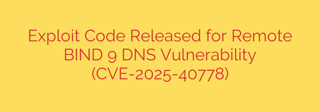 Exploit Code Released for Remote BIND 9 DNS Vulnerability (CVE-2025-40778)