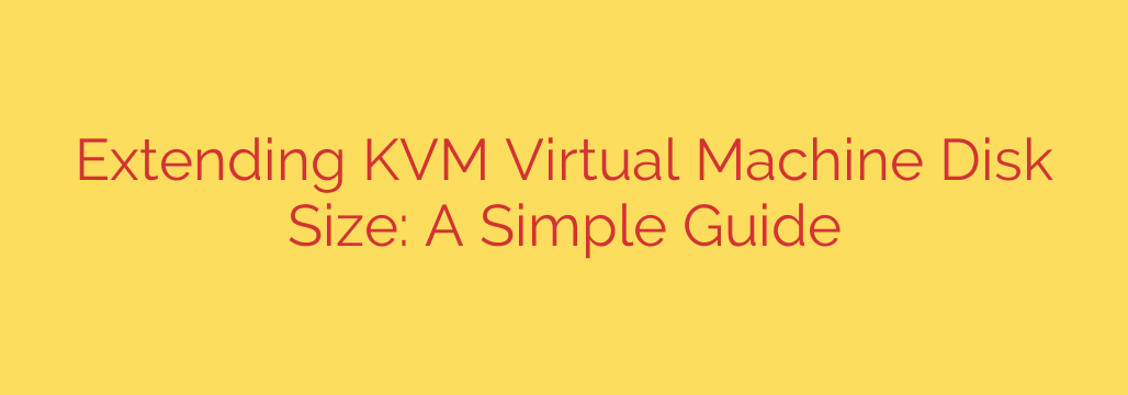 Extending KVM Virtual Machine Disk Size: A Simple Guide