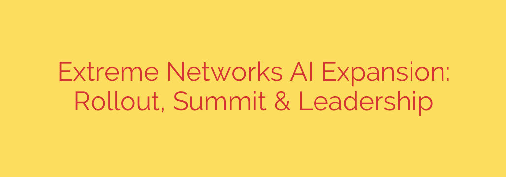 Extreme Networks AI Expansion: Rollout, Summit & Leadership