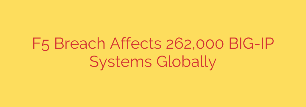 F5 Breach Affects 262,000 BIG-IP Systems Globally