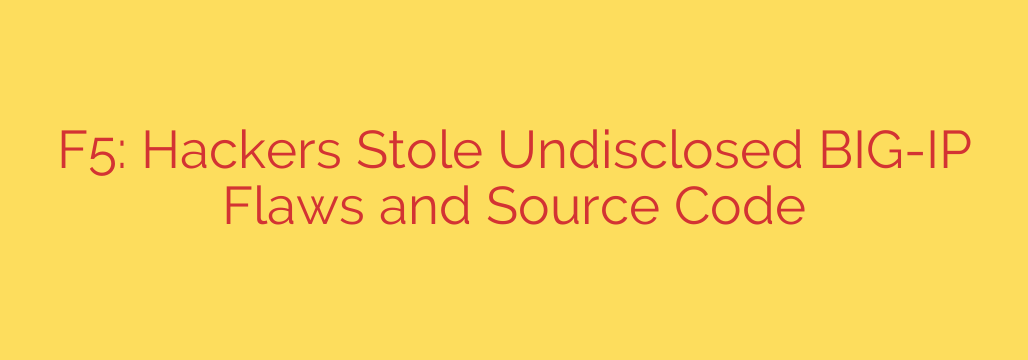 F5: Hackers Stole Undisclosed BIG-IP Flaws and Source Code