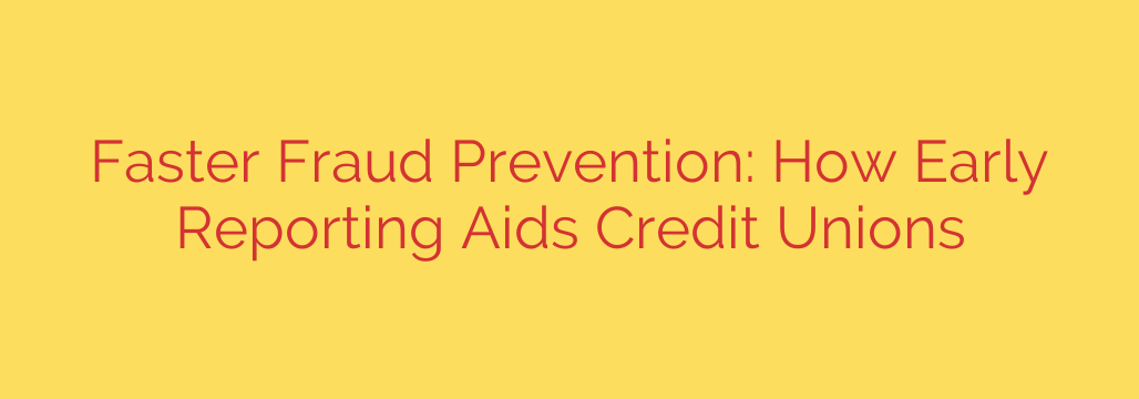 Faster Fraud Prevention: How Early Reporting Aids Credit Unions