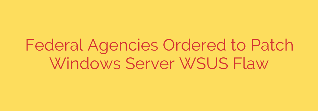 Federal Agencies Ordered to Patch Windows Server WSUS Flaw