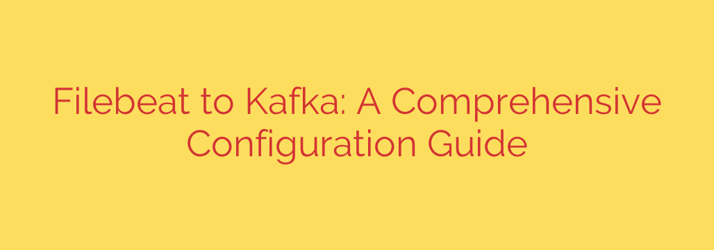 Filebeat to Kafka: A Comprehensive Configuration Guide
