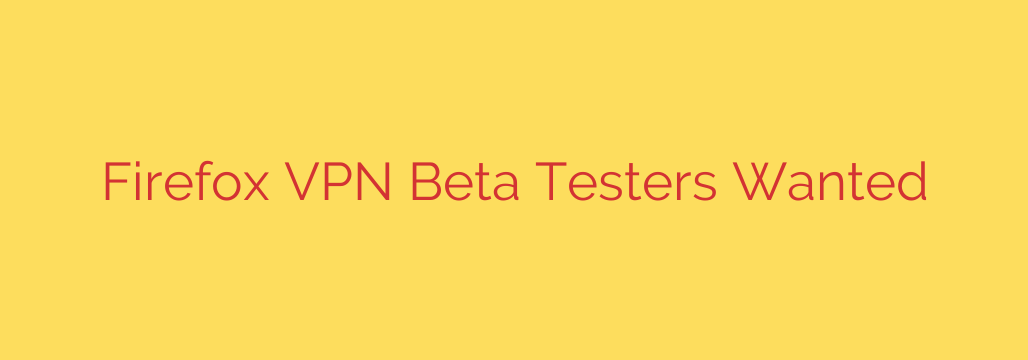Firefox VPN Beta Testers Wanted
