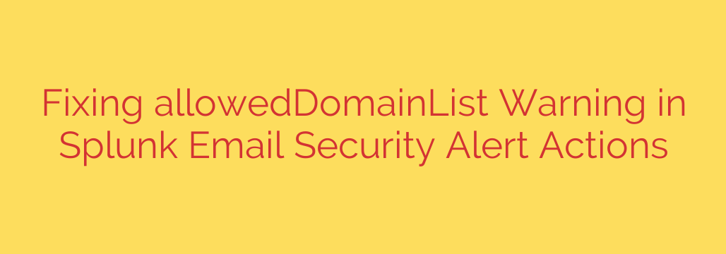 Fixing allowedDomainList Warning in Splunk Email Security Alert Actions