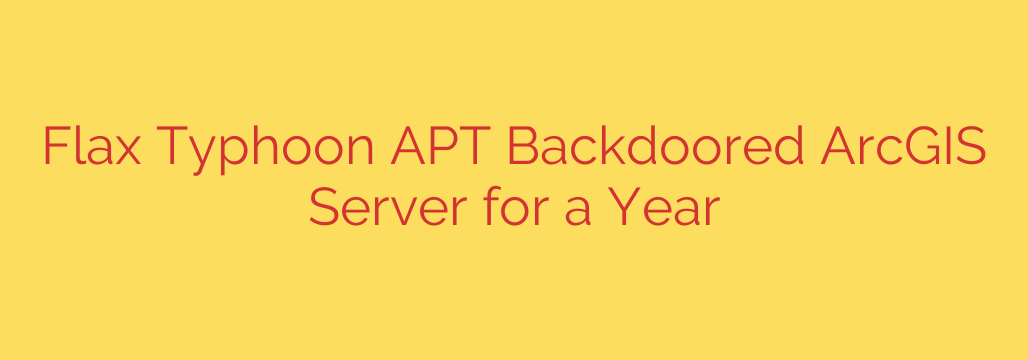 Flax Typhoon APT Backdoored ArcGIS Server for a Year