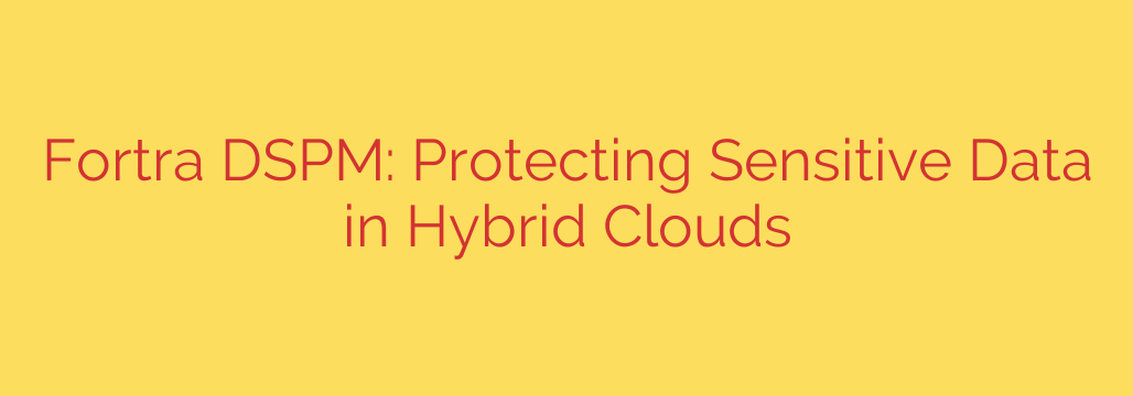 Fortra DSPM: Protecting Sensitive Data in Hybrid Clouds