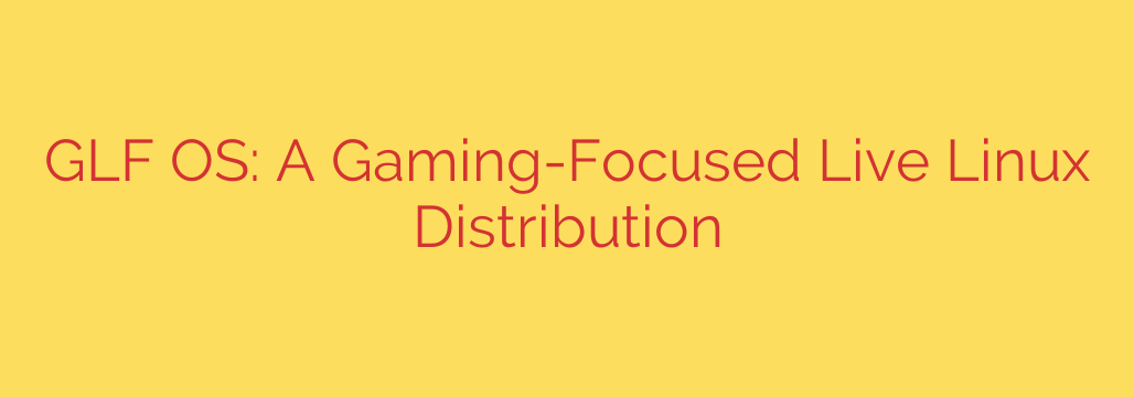GLF OS: A Gaming-Focused Live Linux Distribution