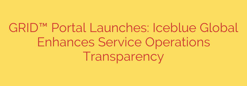 GRID™ Portal Launches: Iceblue Global Enhances Service Operations Transparency