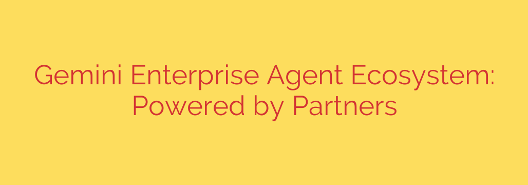 Gemini Enterprise Agent Ecosystem: Powered by Partners
