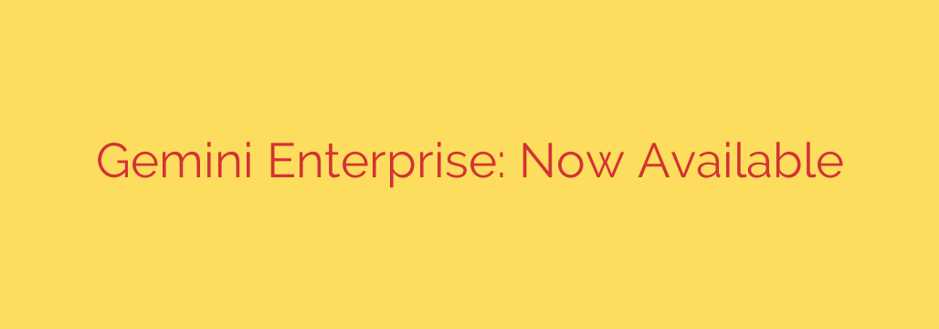 Gemini Enterprise: Now Available