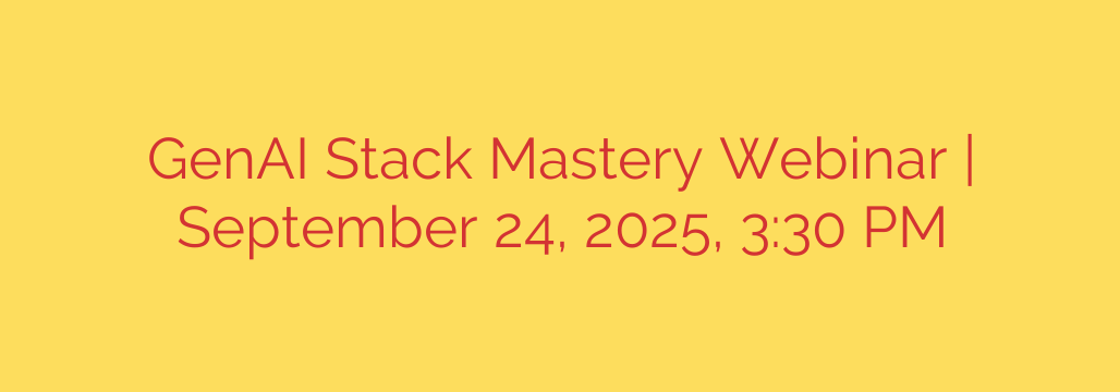 GenAI Stack Mastery Webinar | September 24, 2025, 3:30 PM