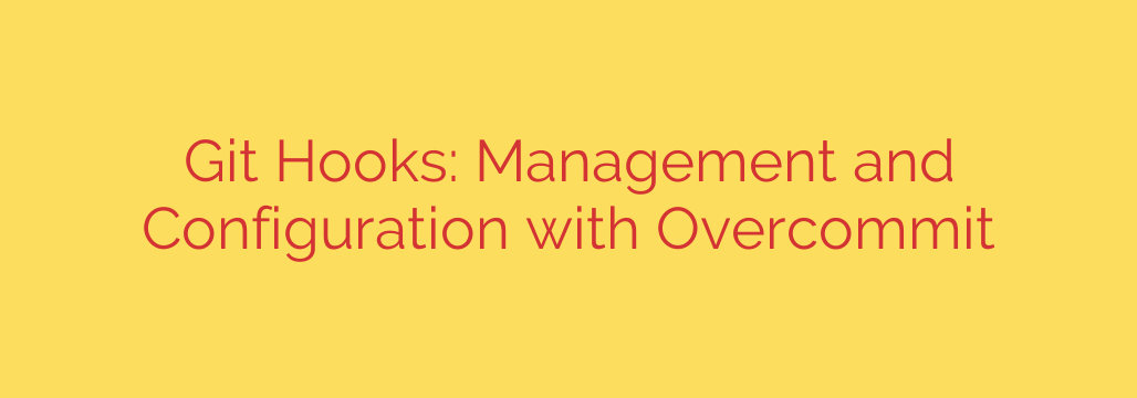 Git Hooks: Management and Configuration with Overcommit