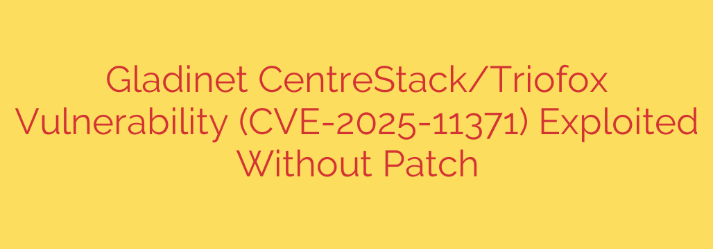Gladinet CentreStack/Triofox Vulnerability (CVE-2025-11371) Exploited Without Patch