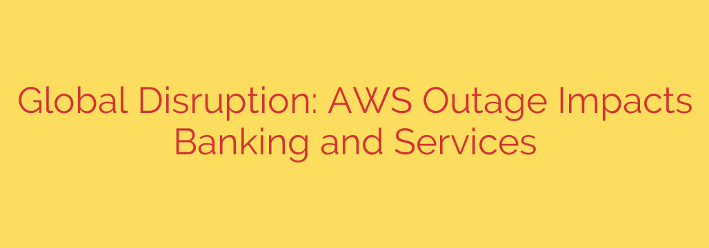 Global Disruption: AWS Outage Impacts Banking and Services