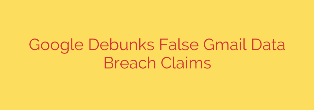 Google Debunks False Gmail Data Breach Claims