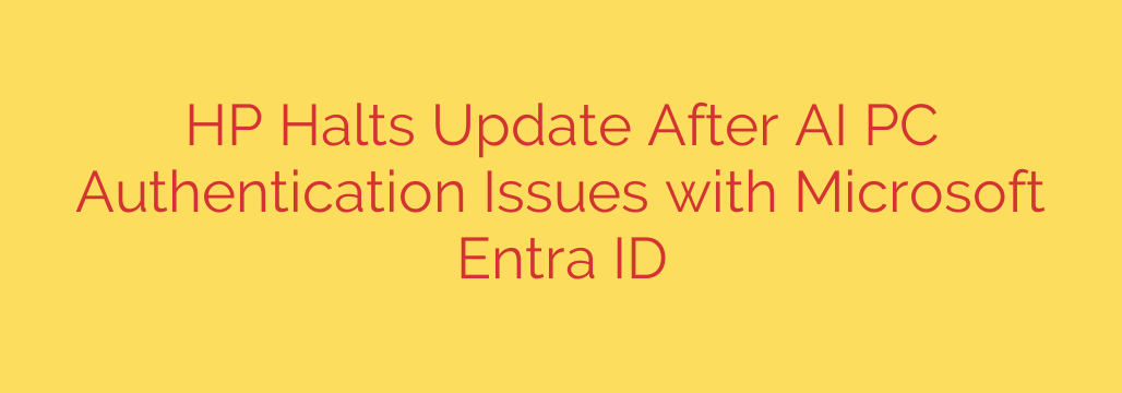 HP Halts Update After AI PC Authentication Issues with Microsoft Entra ID