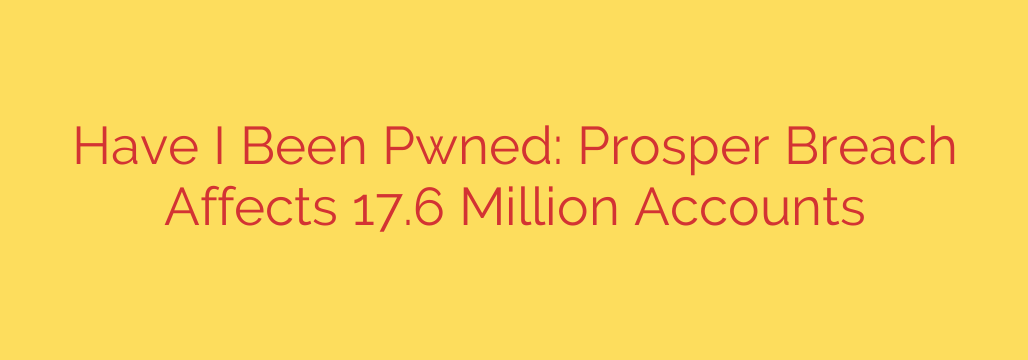 Have I Been Pwned: Prosper Breach Affects 17.6 Million Accounts