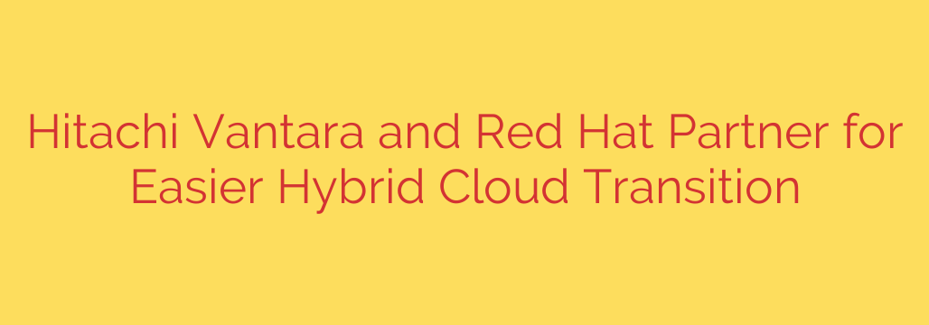 Hitachi Vantara and Red Hat Partner for Easier Hybrid Cloud Transition