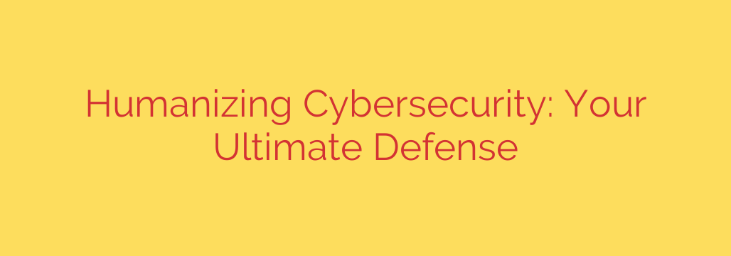 Humanizing Cybersecurity: Your Ultimate Defense