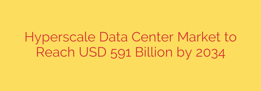 Hyperscale Data Center Market to Reach USD 591 Billion by 2034