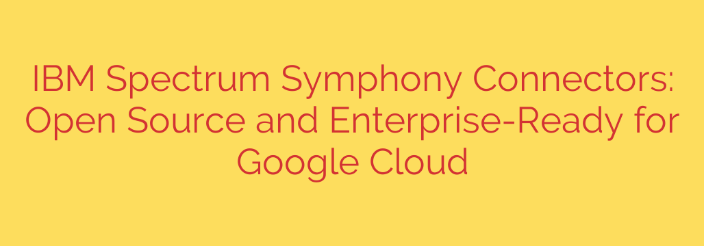 IBM Spectrum Symphony Connectors: Open Source and Enterprise-Ready for Google Cloud