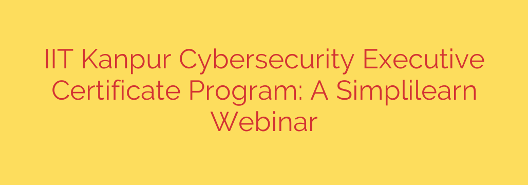 IIT Kanpur Cybersecurity Executive Certificate Program: A Simplilearn Webinar