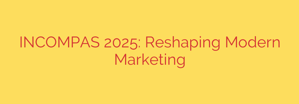 INCOMPAS 2025: Reshaping Modern Marketing