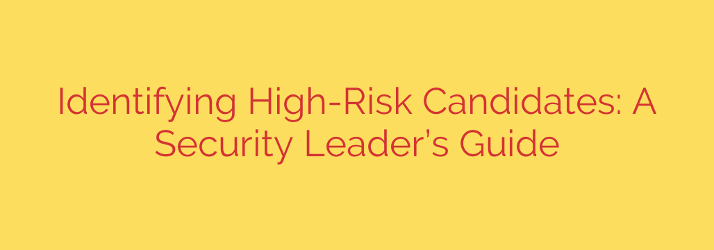 Identifying High-Risk Candidates: A Security Leader’s Guide