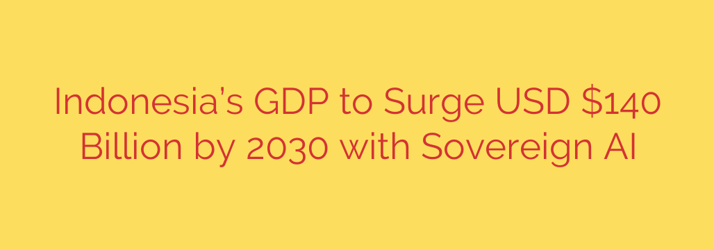 Indonesia’s GDP to Surge USD $140 Billion by 2030 with Sovereign AI