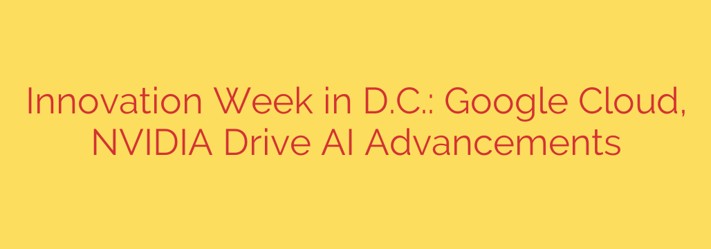 Innovation Week in D.C.: Google Cloud, NVIDIA Drive AI Advancements