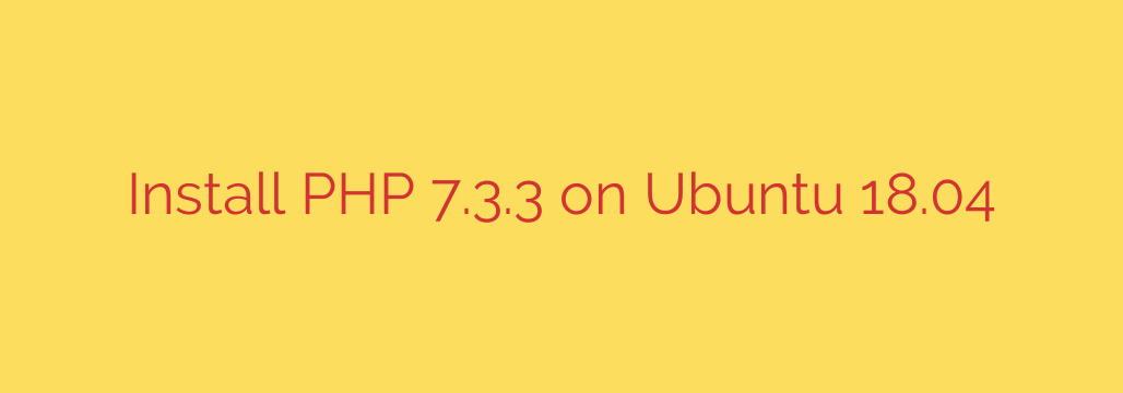 Install PHP 7.3.3 on Ubuntu 18.04