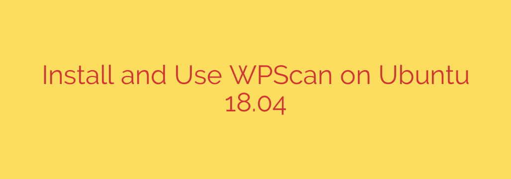 Install and Use WPScan on Ubuntu 18.04