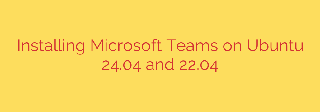 Installing Microsoft Teams on Ubuntu 24.04 and 22.04